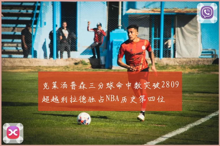 克莱汤普森三分球命中数突破2809超越利拉德独占NBA历史第四位