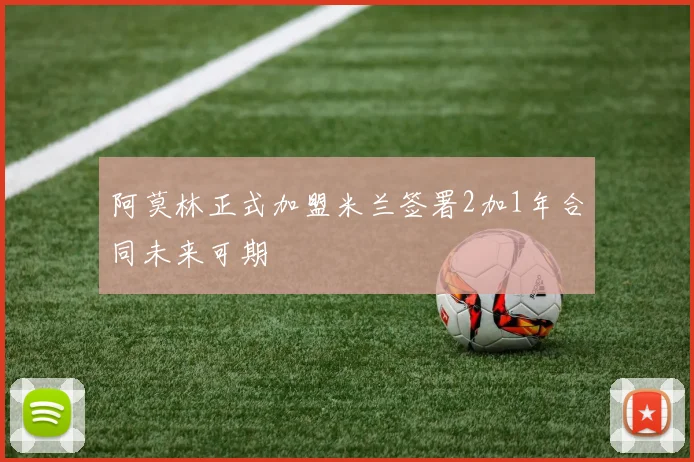 阿莫林正式加盟米兰签署2加1年合同未来可期