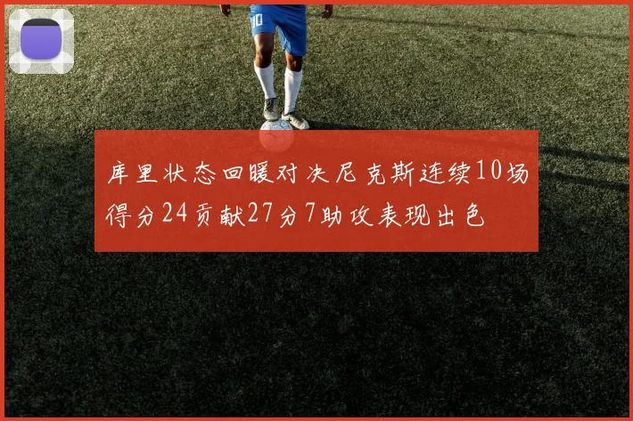 库里状态回暖对决尼克斯连续10场得分24贡献27分7助攻表现出色