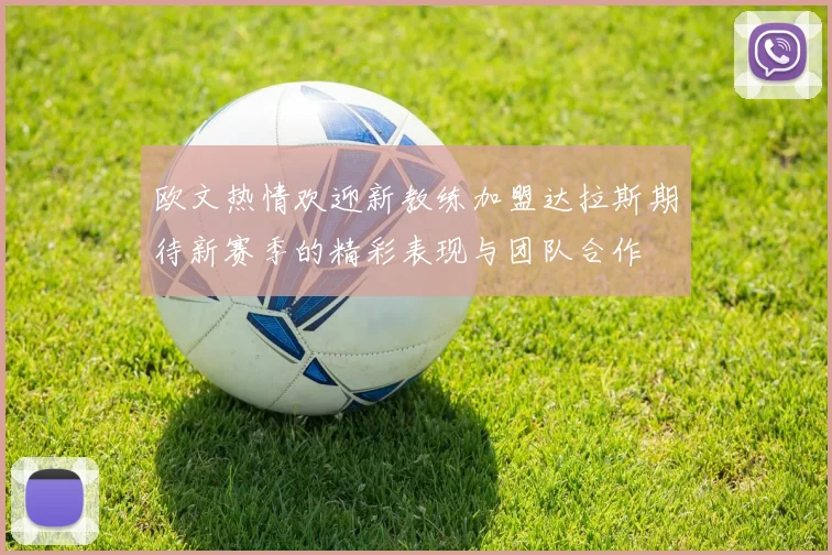欧文热情欢迎新教练加盟达拉斯期待新赛季的精彩表现与团队合作