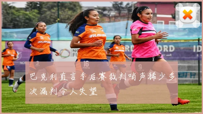巴克利直言季后赛裁判哨声稀少多次漏判令人失望