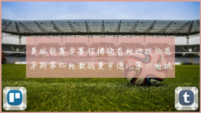 曼城新赛季赛程揭晓首轮迎战伯恩茅斯第四轮激战曼市德比第六轮挑战利物浦