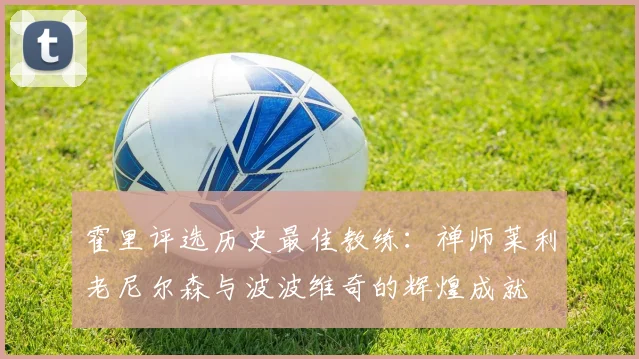 霍里评选历史最佳教练：禅师莱利老尼尔森与波波维奇的辉煌成就