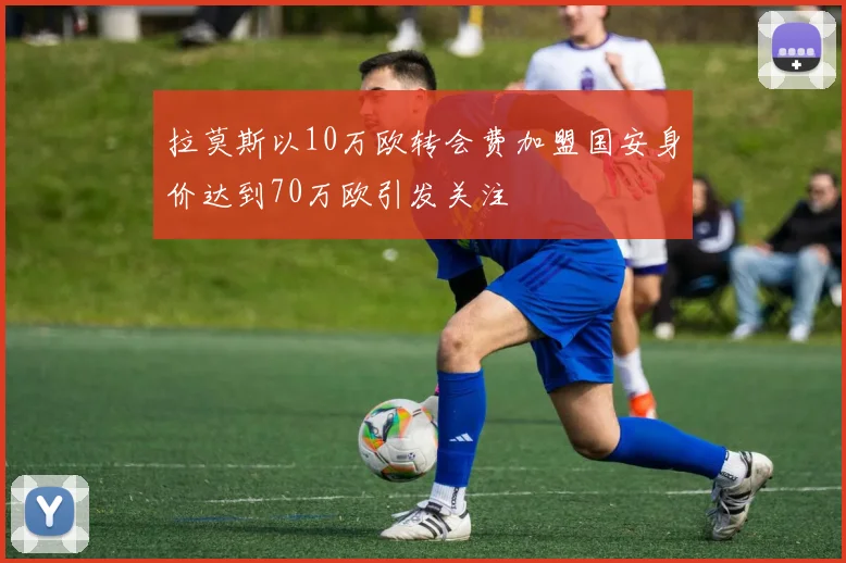 拉莫斯以10万欧转会费加盟国安身价达到70万欧引发关注