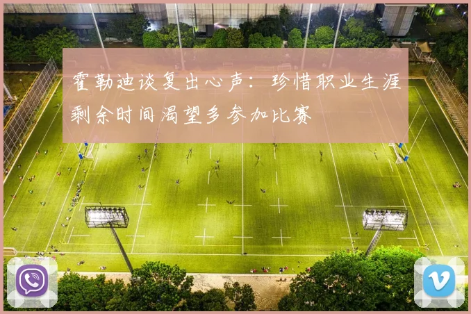 霍勒迪谈复出心声：珍惜职业生涯剩余时间渴望多参加比赛