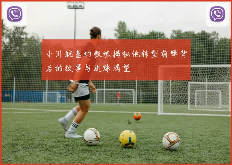 小川航基的教练揭秘他转型前锋背后的故事与进球渴望