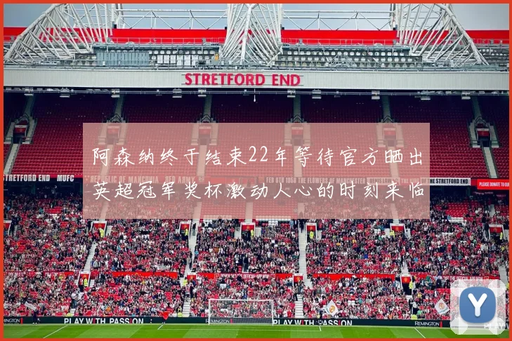 阿森纳终于结束22年等待官方晒出英超冠军奖杯激动人心的时刻来临
