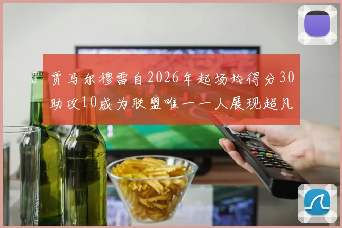贾马尔穆雷自2026年起场均得分30助攻10成为联盟唯一一人展现超凡实力