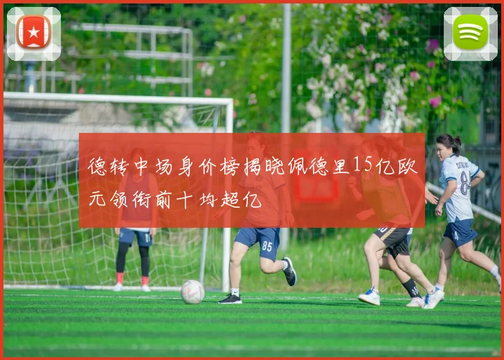 德转中场身价榜揭晓佩德里15亿欧元领衔前十均超亿